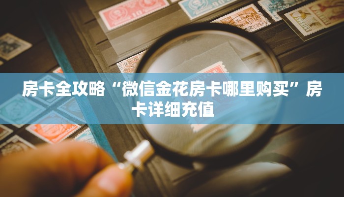 房卡全攻略“微信金花房卡哪里购买”房卡详细充值