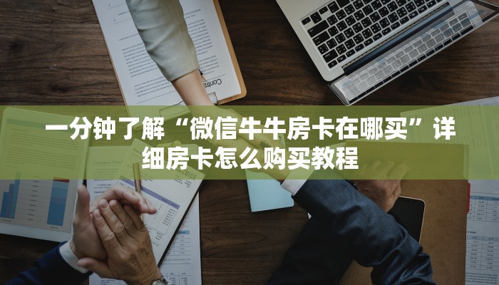 一分钟了解“微信牛牛房卡在哪买”详细房卡怎么购买教程