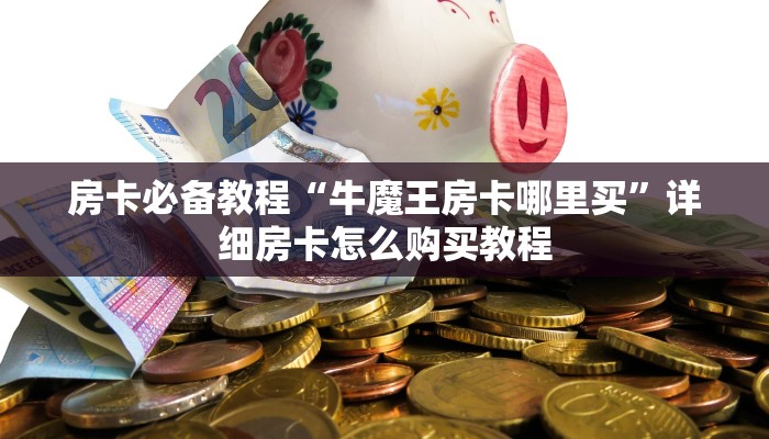 房卡必备教程“牛魔王房卡哪里买”详细房卡怎么购买教程