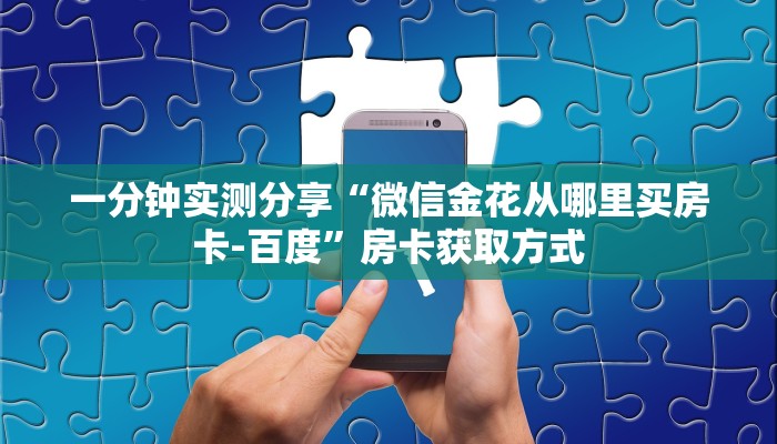 一分钟实测分享“微信金花从哪里买房卡-百度”房卡获取方式