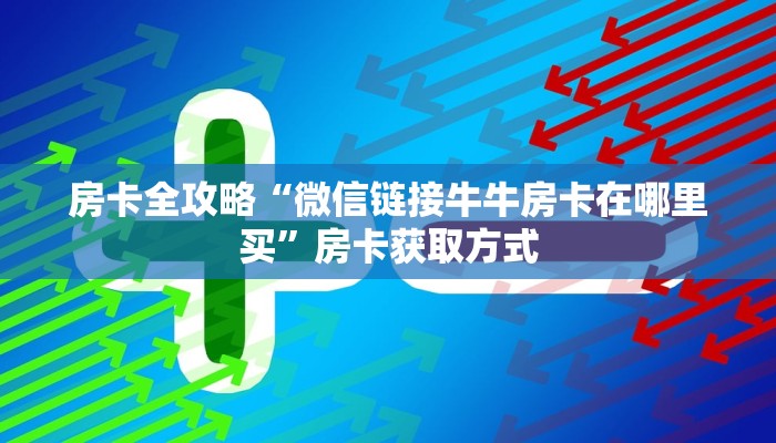 房卡全攻略“微信链接牛牛房卡在哪里买”房卡获取方式