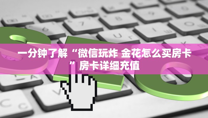 一分钟了解“微信玩炸 金花怎么买房卡”房卡详细充值
