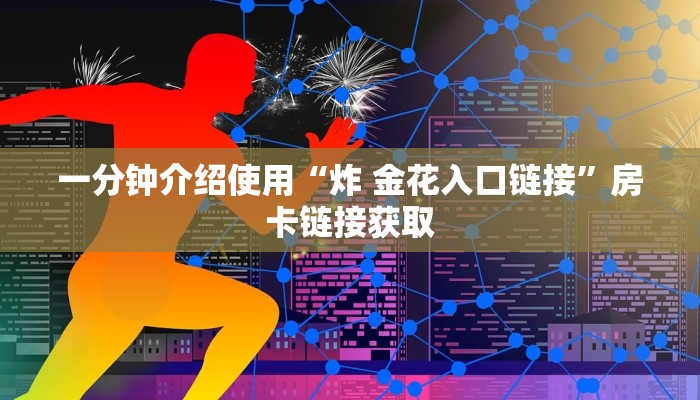一分钟介绍使用“炸 金花入口链接”房卡链接获取