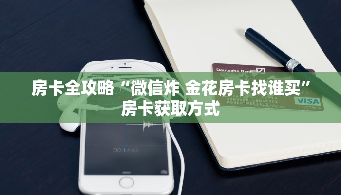 房卡全攻略“微信炸 金花房卡找谁买”房卡获取方式