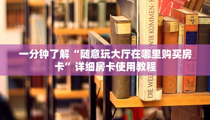 一分钟了解“随意玩大厅在哪里购买房卡”详细房卡使用教程