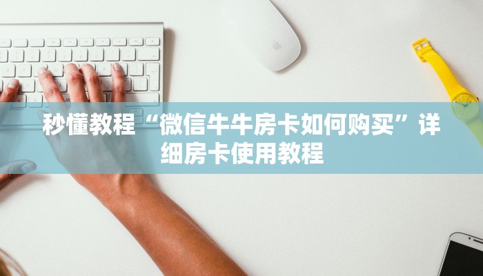 秒懂教程“微信牛牛房卡如何购买”详细房卡使用教程