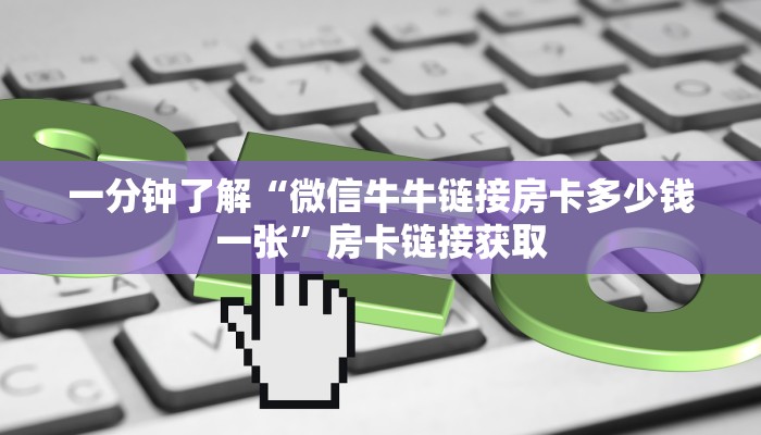 一分钟了解“微信牛牛链接房卡多少钱一张”房卡链接获取