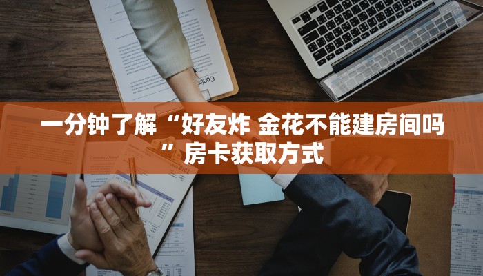 一分钟了解“好友炸 金花不能建房间吗”房卡获取方式