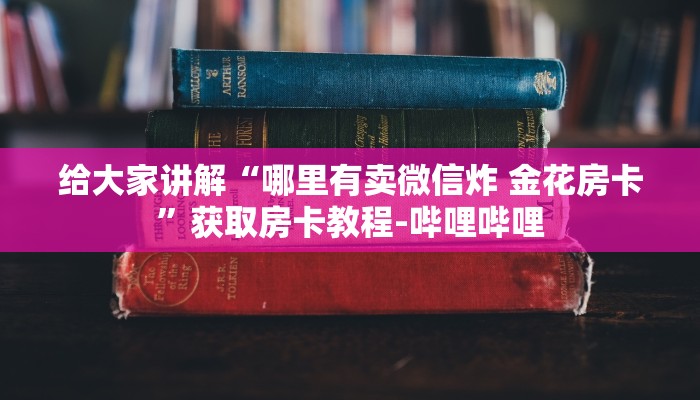 给大家讲解“哪里有卖微信炸 金花房卡”获取房卡教程-哔哩哔哩