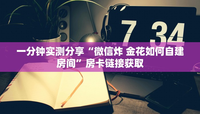 一分钟实测分享“微信炸 金花如何自建房间”房卡链接获取