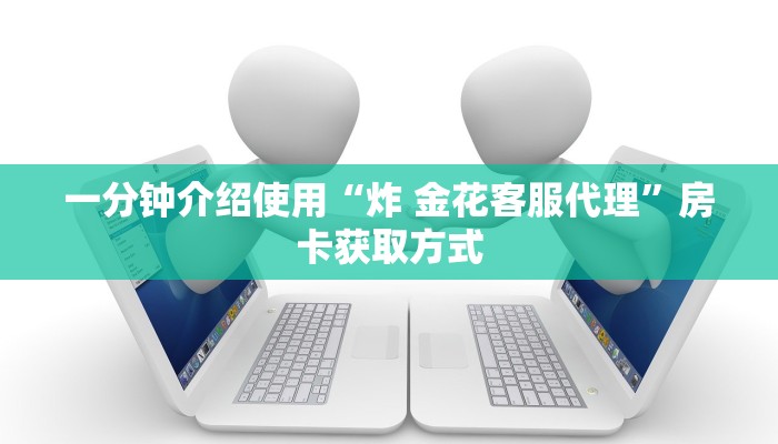 一分钟介绍使用“炸 金花客服代理”房卡获取方式