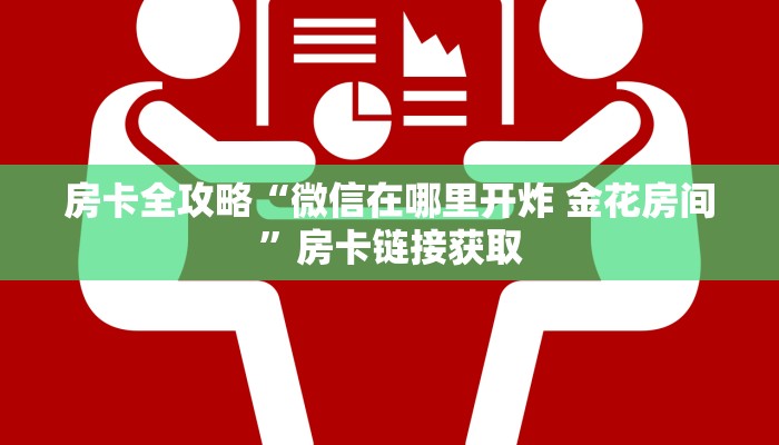 房卡全攻略“微信在哪里开炸 金花房间”房卡链接获取