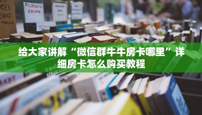 房卡全攻略“微信群链接牛牛买房卡-”房卡详细充值