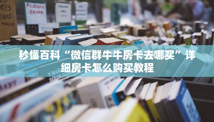 秒懂百科“微信群牛牛房卡去哪买”详细房卡怎么购买教程