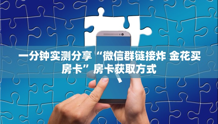 一分钟实测分享“微信群链接炸 金花买房卡”房卡获取方式
