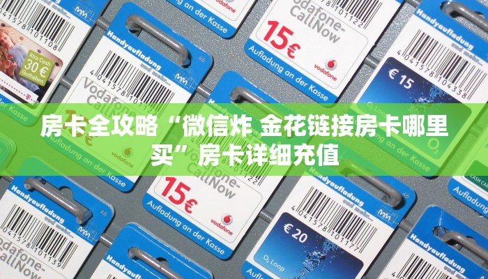 房卡全攻略“微信炸 金花链接房卡哪里买”房卡详细充值