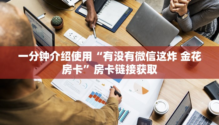 一分钟介绍使用“有没有微信这炸 金花房卡”房卡链接获取