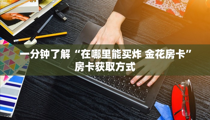 一分钟了解“在哪里能买炸 金花房卡”房卡获取方式