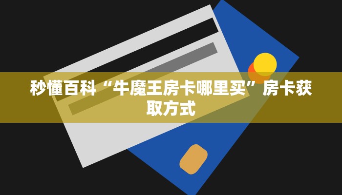 秒懂百科“牛魔王房卡哪里买”房卡获取方式
