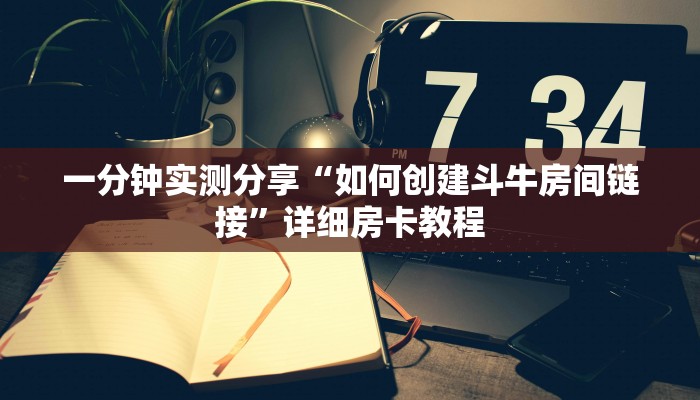 一分钟实测分享“如何创建斗牛房间链接”详细房卡教程