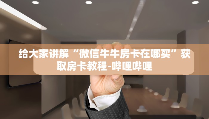 给大家讲解“微信牛牛房卡在哪买”获取房卡教程-哔哩哔哩