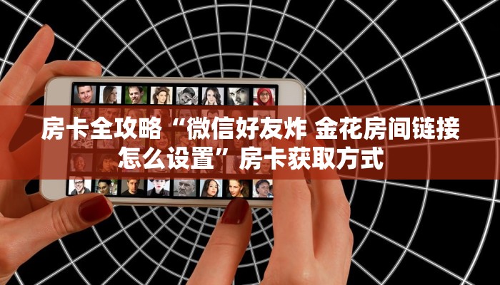 给大家讲解“微信炸 金花链接怎样弄    ”详细房卡怎么购买教程