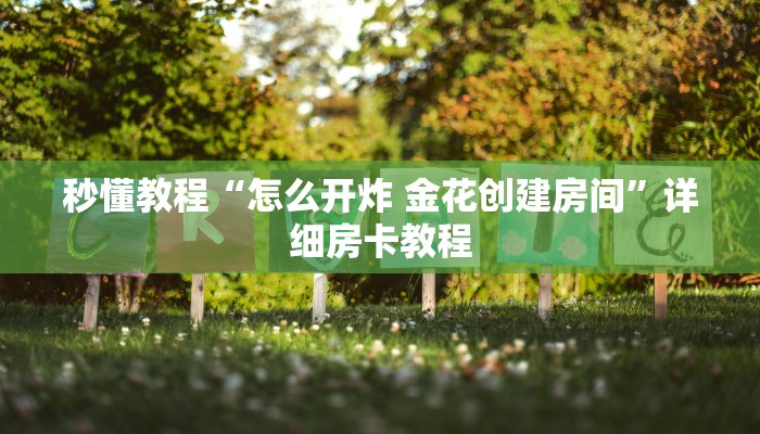 秒懂教程“怎么开炸 金花创建房间”详细房卡教程