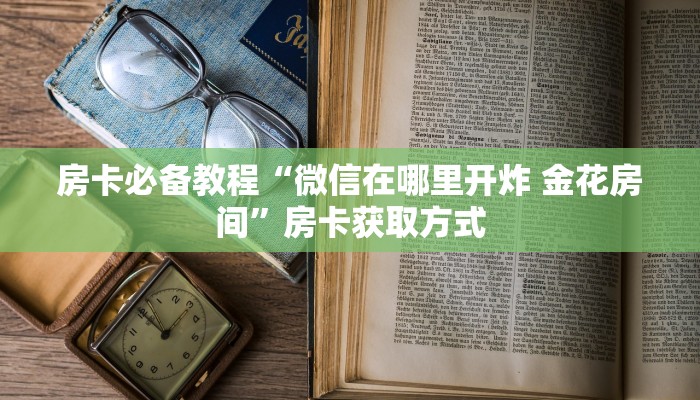 房卡必备教程“炸 金花的房卡在哪里买的”房卡详细充值