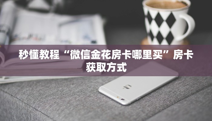 秒懂教程“微信金花房卡哪里买”房卡获取方式