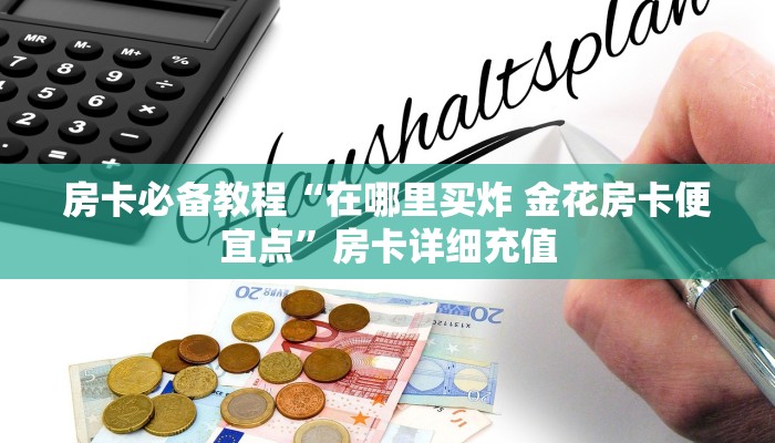 房卡必备教程“在哪里买炸 金花房卡便宜点”房卡详细充值