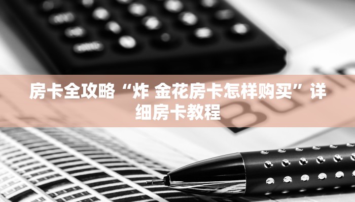 房卡全攻略“炸 金花房卡怎样购买”详细房卡教程