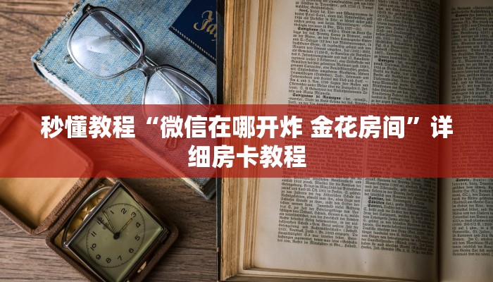 秒懂教程“微信在哪开炸 金花房间”详细房卡教程