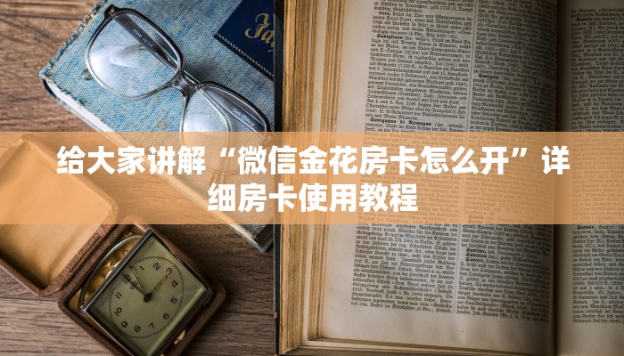 给大家讲解“微信金花房卡怎么开”详细房卡使用教程