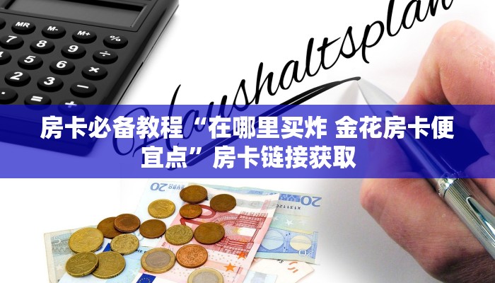 房卡全攻略“微信炸 金花房卡怎么搞”房卡链接获取