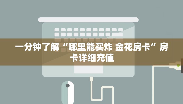 一分钟了解“哪里能买炸 金花房卡”房卡详细充值