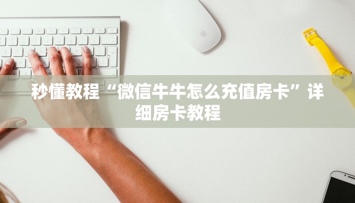 秒懂教程“微信牛牛怎么充值房卡”详细房卡教程