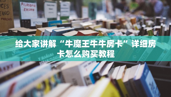 给大家讲解“牛魔王牛牛房卡”详细房卡怎么购买教程
