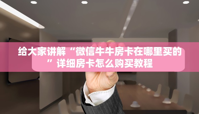 一分钟介绍使用“微信牛牛链接房卡多少钱一张”详细房卡怎么购买教程