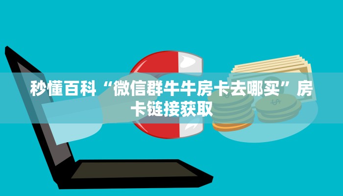 秒懂百科“微信群牛牛房卡去哪买”房卡链接获取