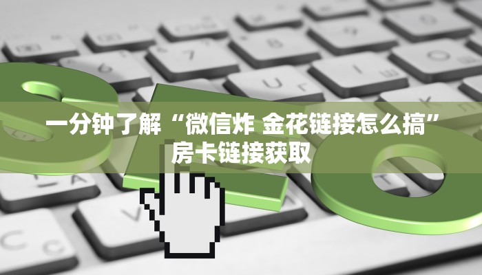一分钟了解“微信炸 金花链接怎么搞”房卡链接获取