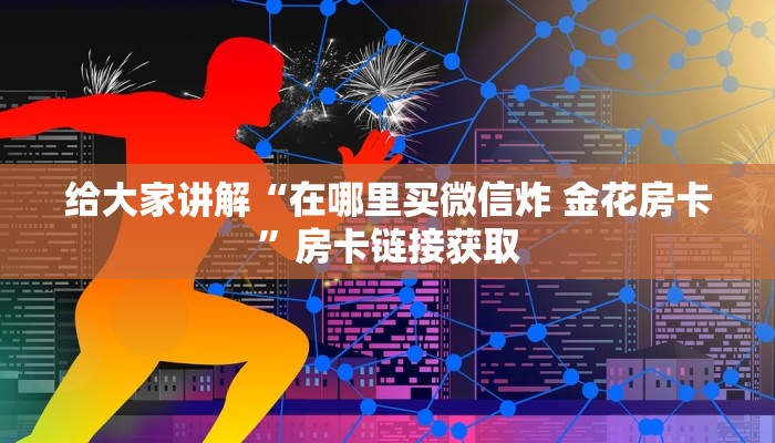 给大家讲解“在哪里买微信炸 金花房卡”房卡链接获取