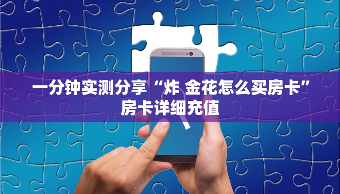 一分钟实测分享“炸 金花怎么买房卡”房卡详细充值