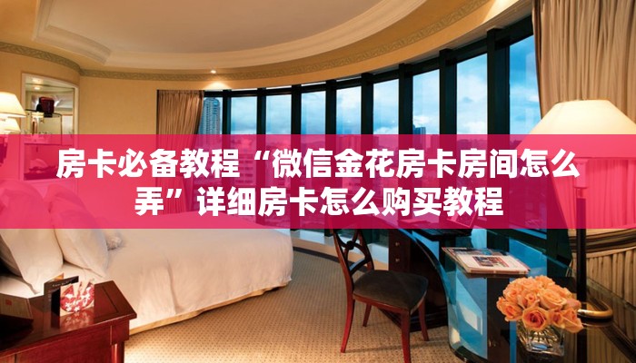 房卡必备教程“微信金花房卡房间怎么弄”详细房卡怎么购买教程