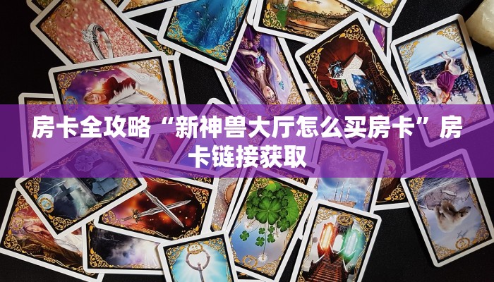 房卡全攻略“新神兽大厅怎么买房卡”房卡链接获取