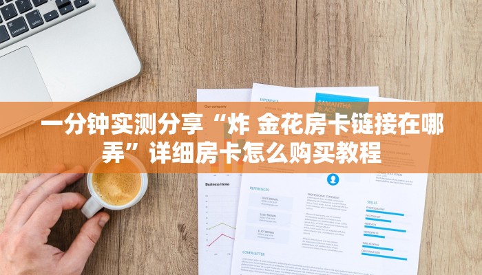 一分钟实测分享“炸 金花房卡链接在哪弄”详细房卡怎么购买教程