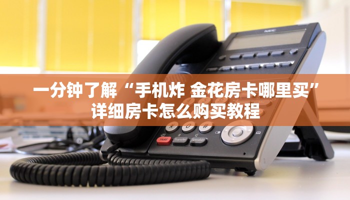 一分钟了解“手机炸 金花房卡哪里买”详细房卡怎么购买教程