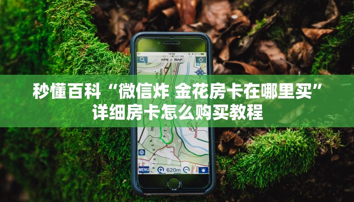 秒懂百科“微信炸 金花房卡在哪里买”详细房卡怎么购买教程
