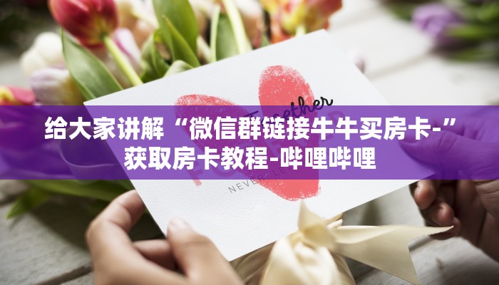 给大家讲解“微信群链接牛牛买房卡-”获取房卡教程-哔哩哔哩