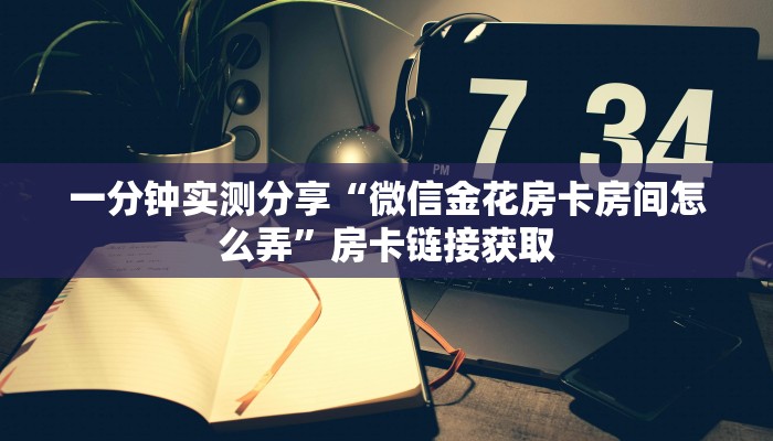 一分钟实测分享“微信金花房卡房间怎么弄”房卡链接获取