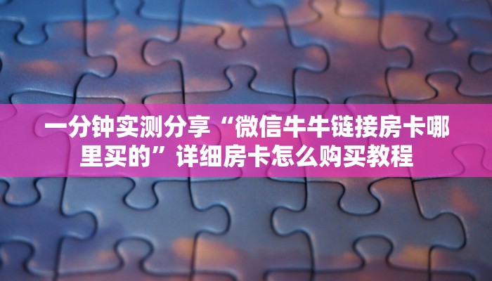 一分钟实测分享“微信牛牛链接房卡哪里买的”详细房卡怎么购买教程
